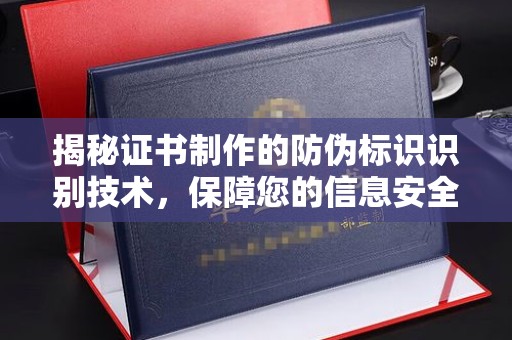 丹阳揭秘证书制作的防伪标识识别技术，保障您的信息安全